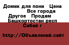 Домик для пони › Цена ­ 2 500 - Все города Другое » Продам   . Башкортостан респ.,Сибай г.